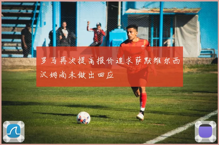 罗马再次提高报价追求萨默维尔西汉姆尚未做出回应