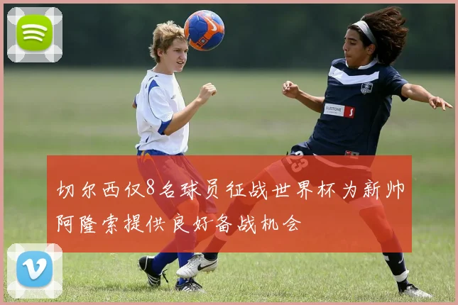 切尔西仅8名球员征战世界杯为新帅阿隆索提供良好备战机会