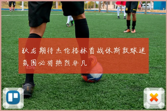 狄龙期待杰伦格林首战休斯敦球迷氛围必将热烈非凡