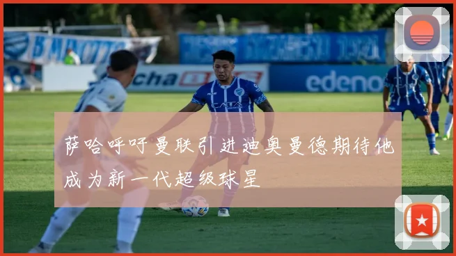 萨哈呼吁曼联引进迪奥曼德期待他成为新一代超级球星