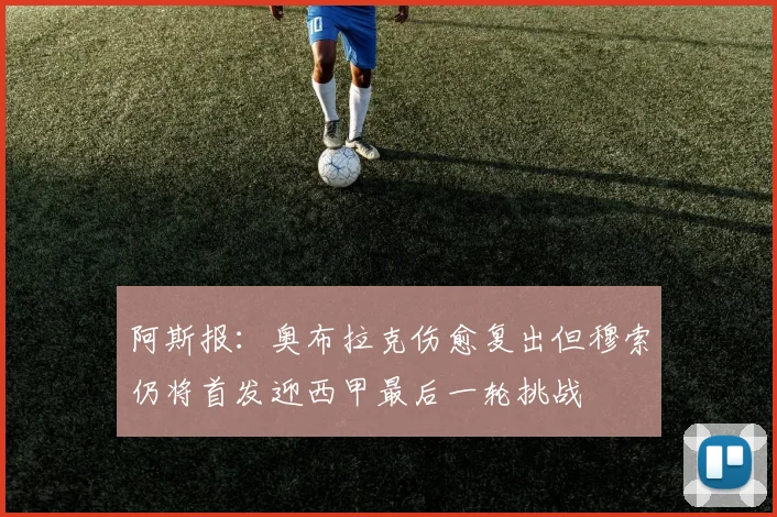 阿斯报：奥布拉克伤愈复出但穆索仍将首发迎西甲最后一轮挑战