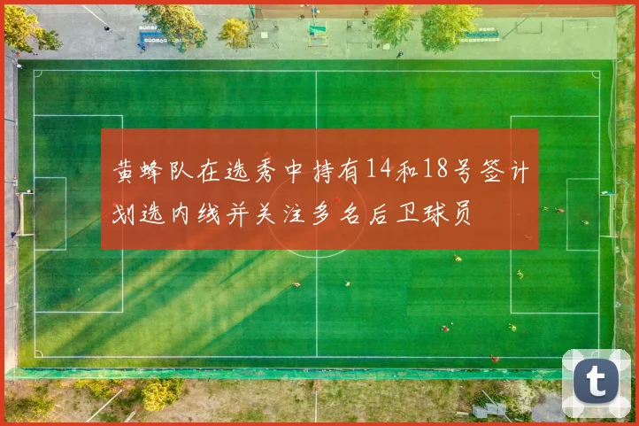 黄蜂队在选秀中持有14和18号签计划选内线并关注多名后卫球员