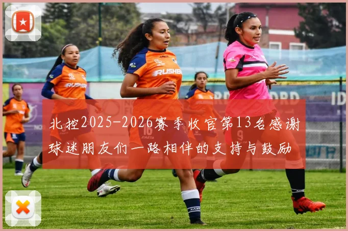 北控2025-2026赛季收官第13名感谢球迷朋友们一路相伴的支持与鼓励