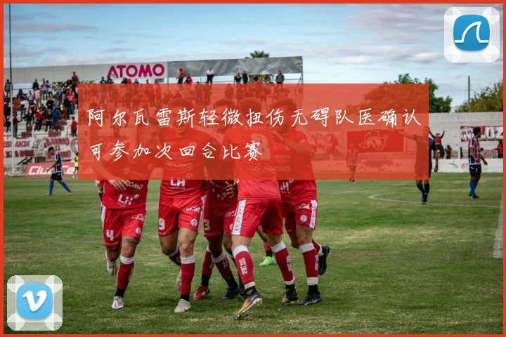 阿尔瓦雷斯轻微扭伤无碍队医确认可参加次回合比赛